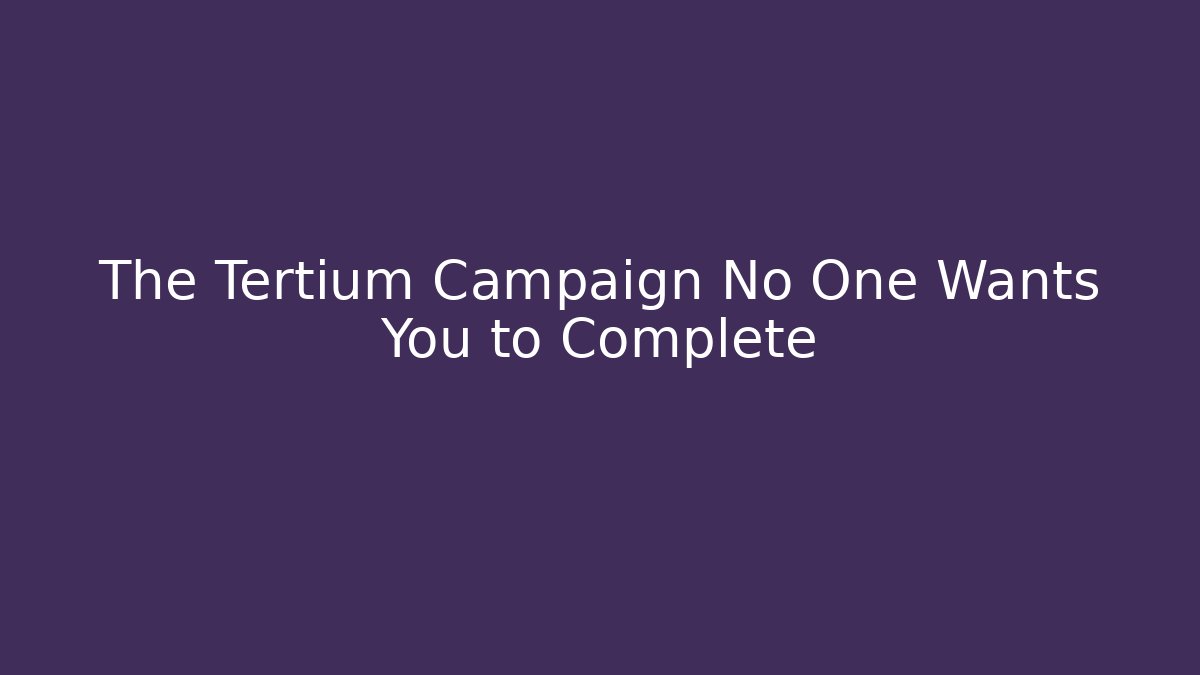 The Tertium Campaign No One Wants You to Complete