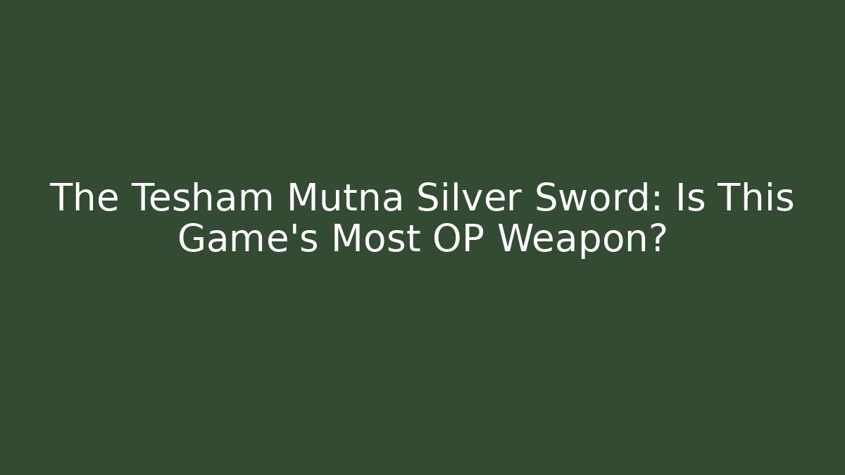 The Tesham Mutna Silver Sword: Is This Game's Most OP Weapon?