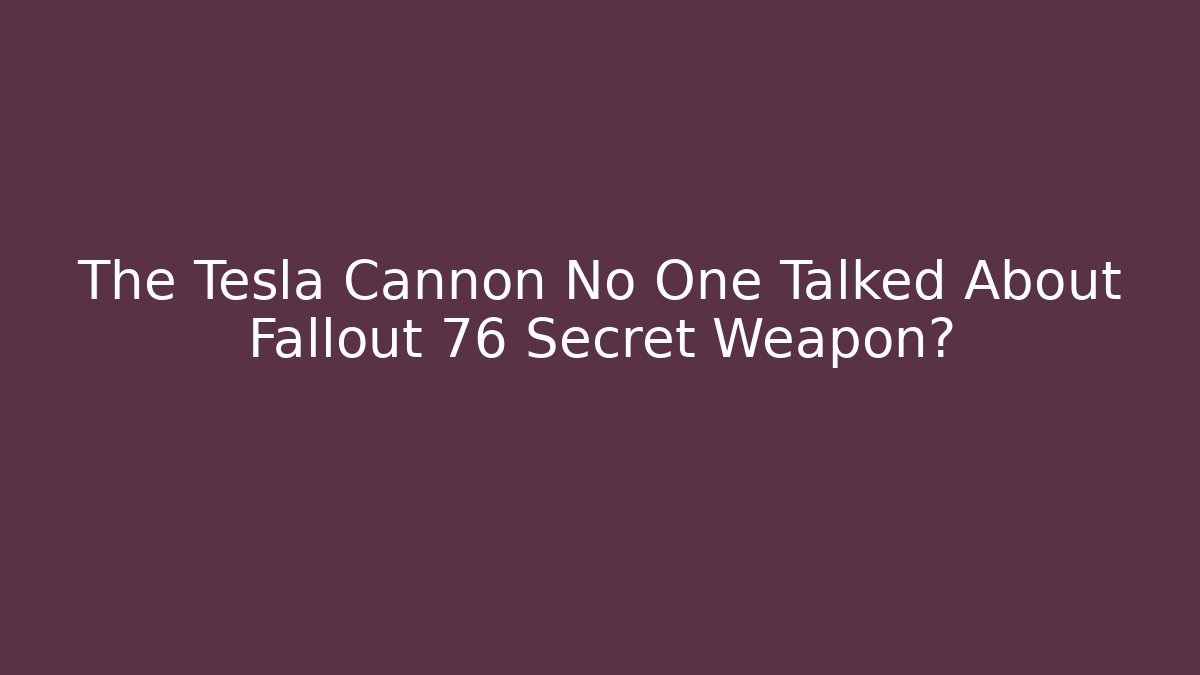 The Tesla Cannon No One Talked About Fallout 76 Secret Weapon?