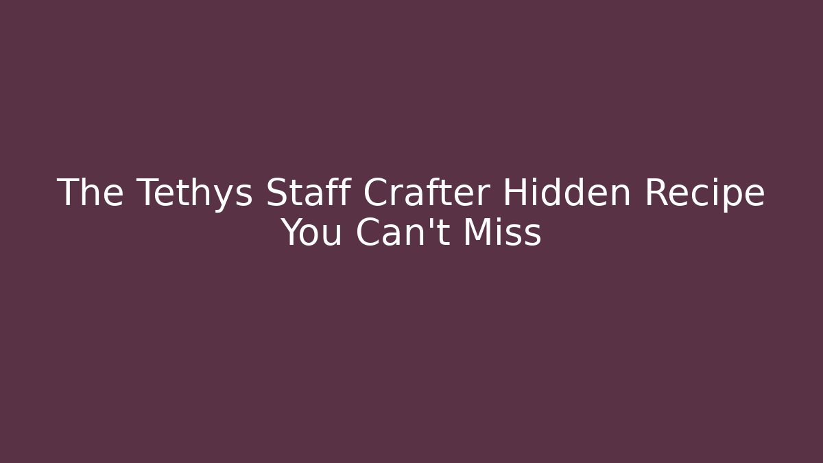 The Tethys Staff Crafter Hidden Recipe You Can’t Miss