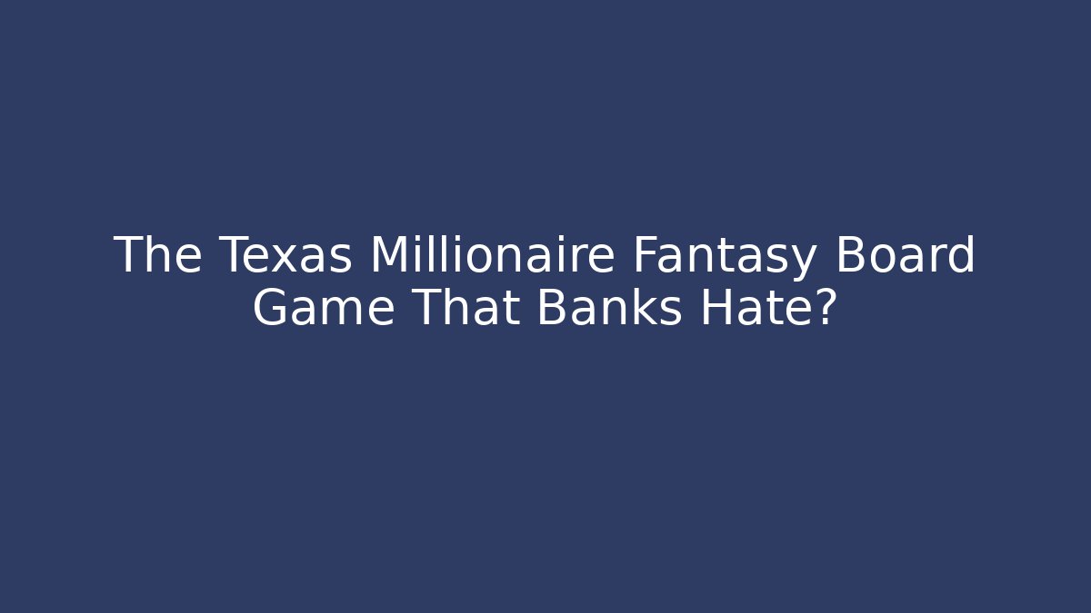 The Texas Millionaire Fantasy Board Game That Banks Hate?