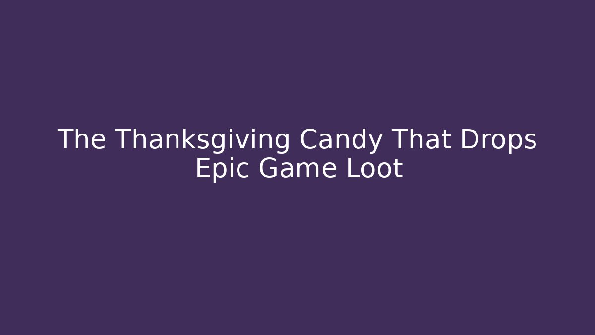 The Thanksgiving Candy That Drops Epic Game Loot