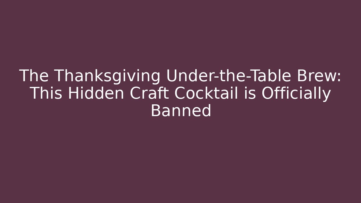 The Thanksgiving Under-the-Table Brew: This Hidden Craft Cocktail is Officially Banned