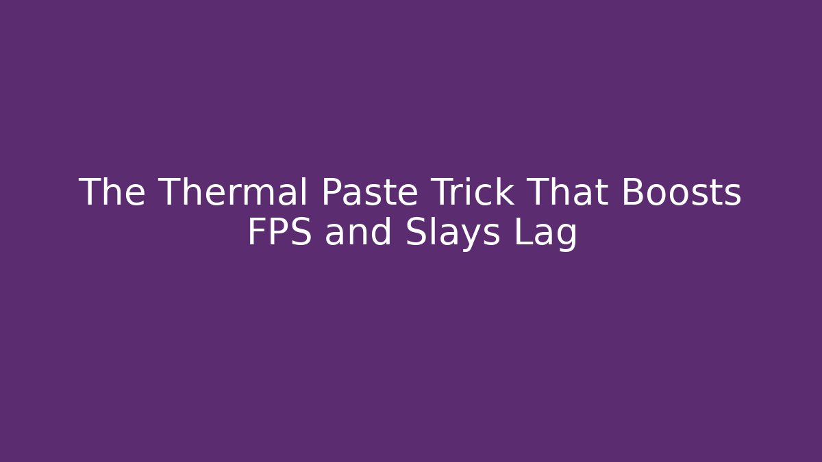 The Thermal Paste Trick That Boosts FPS and Slays Lag