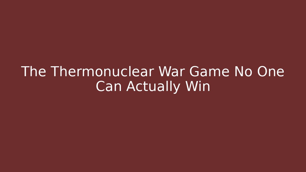 The Thermonuclear War Game No One Can Actually Win - Create More Assets