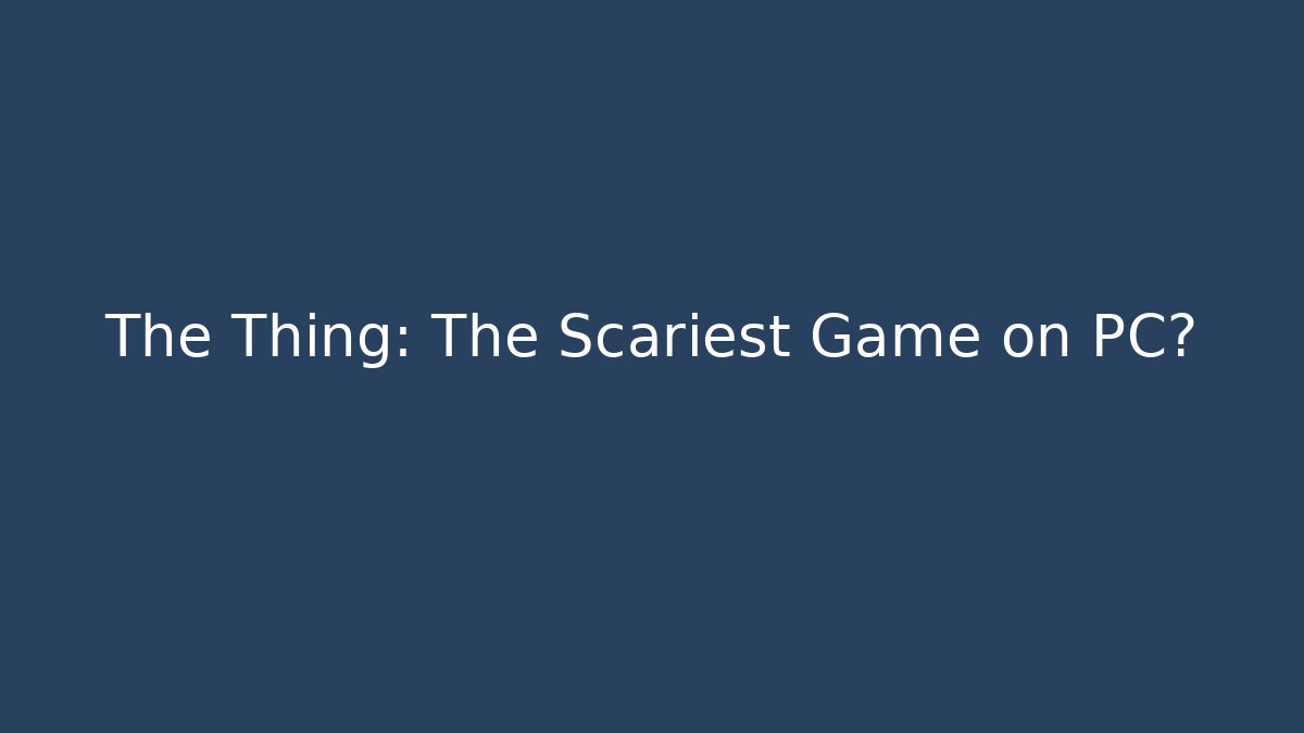 The Thing: The Scariest Game on PC? - Create More Assets