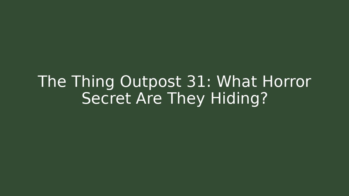 The Thing Outpost 31: What Horror Secret Are They Hiding?