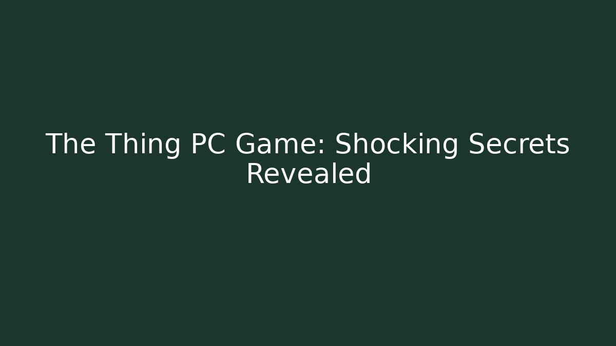 The Thing PC Game: Shocking Secrets Revealed - Create More Assets