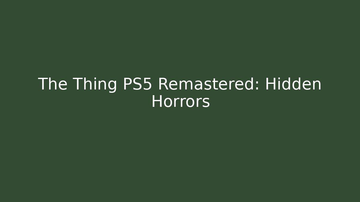 The Thing PS5 Remastered: Hidden Horrors - Create More Assets