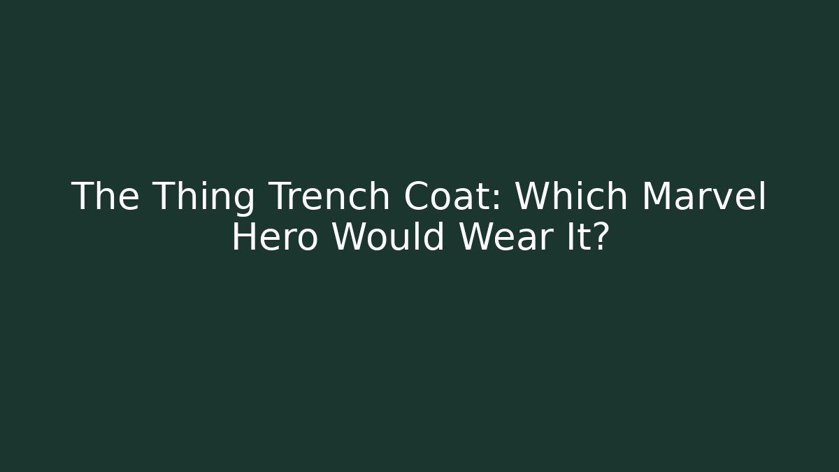 The Thing Trench Coat: Which Marvel Hero Would Wear It?