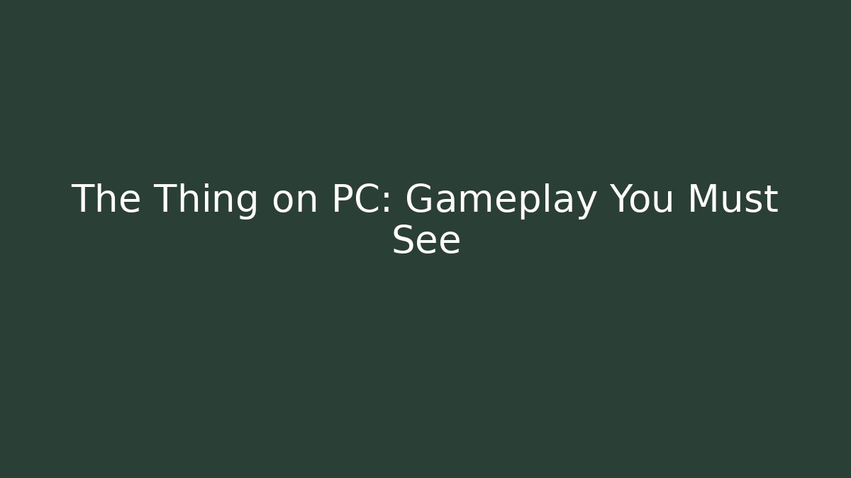 The Thing on PC: Gameplay You Must See