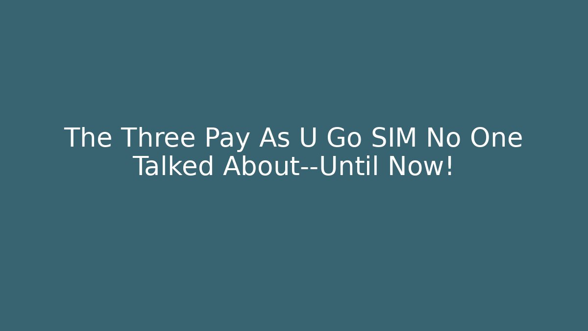 The Three Pay As U Go SIM No One Talked About—Until Now!