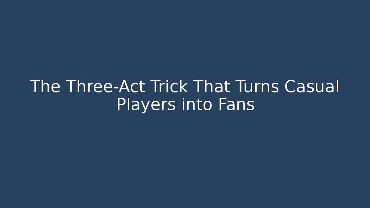 The Three-Act Trick That Turns Casual Players into Fans