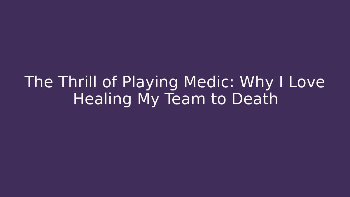 The Thrill of Playing Medic: Why I Love Healing My Team to Death