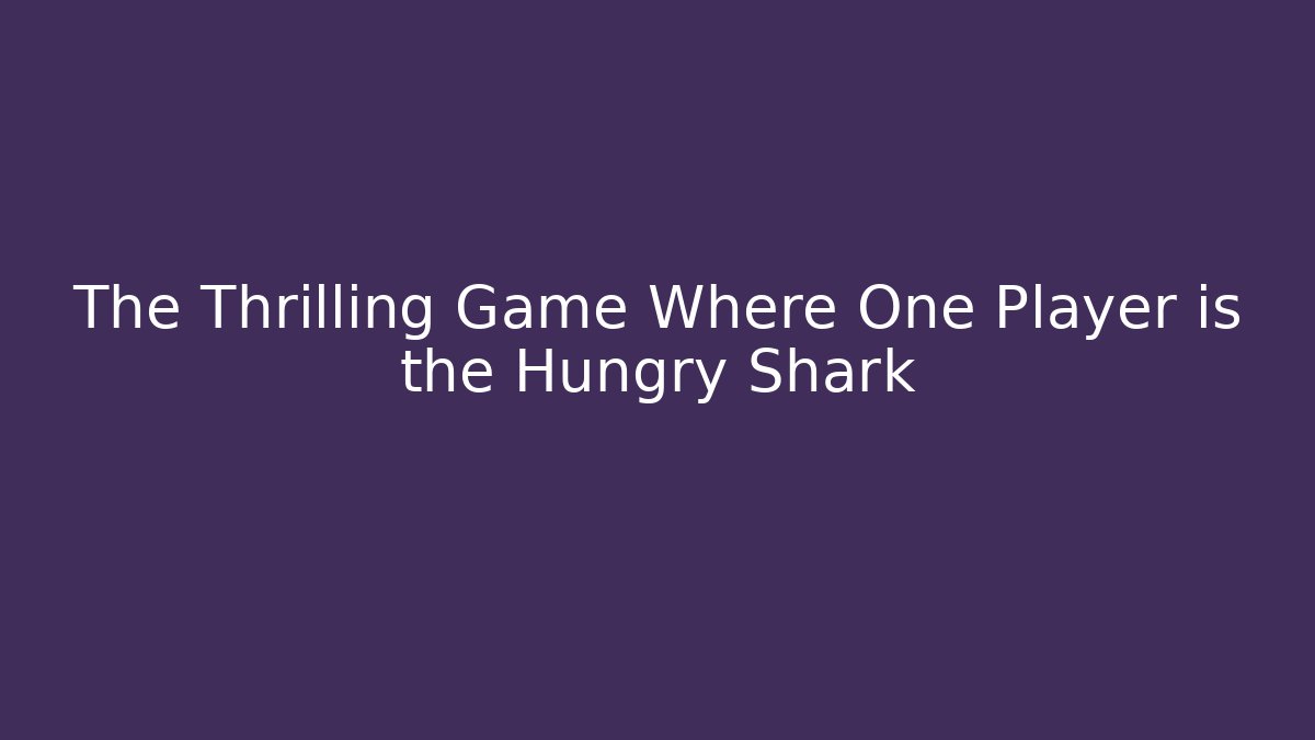 The Thrilling Game Where One Player is the Hungry Shark
