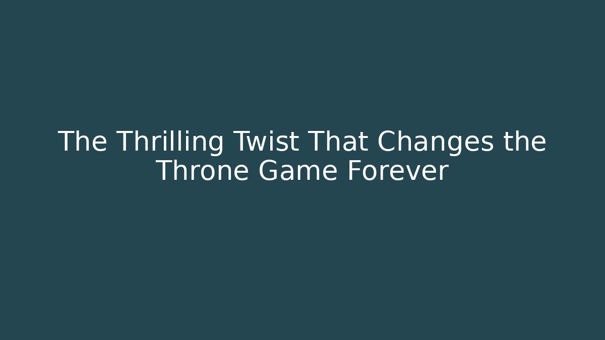 The Thrilling Twist That Changes the Throne Game Forever