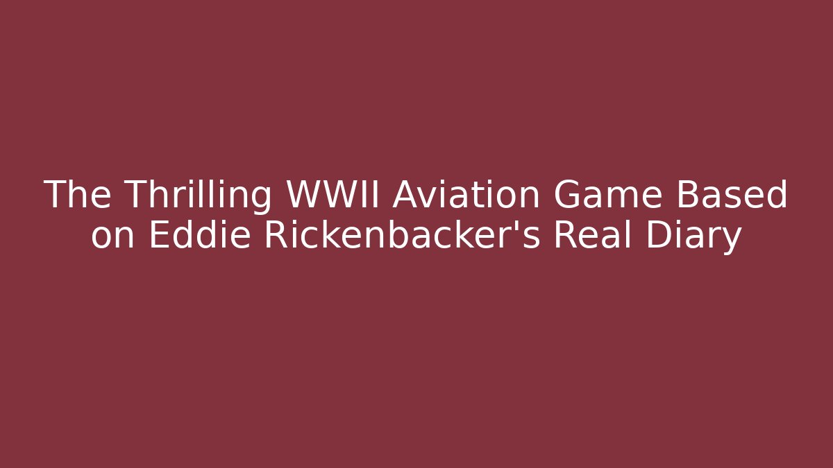 The Thrilling WWII Aviation Game Based on Eddie Rickenbacker's Real Diary