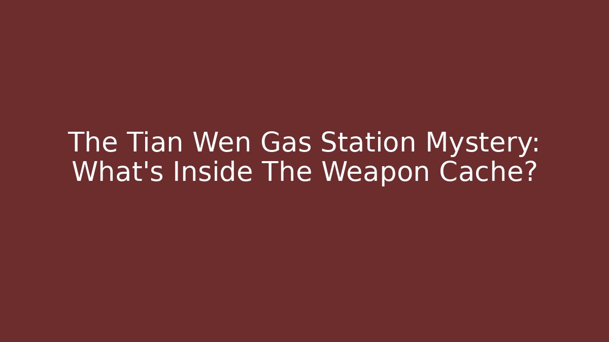The Tian Wen Gas Station Mystery: What's Inside The Weapon Cache?