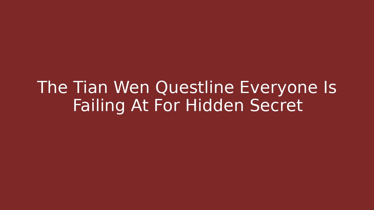 The Tian Wen Questline Everyone Is Failing At For Hidden Secret