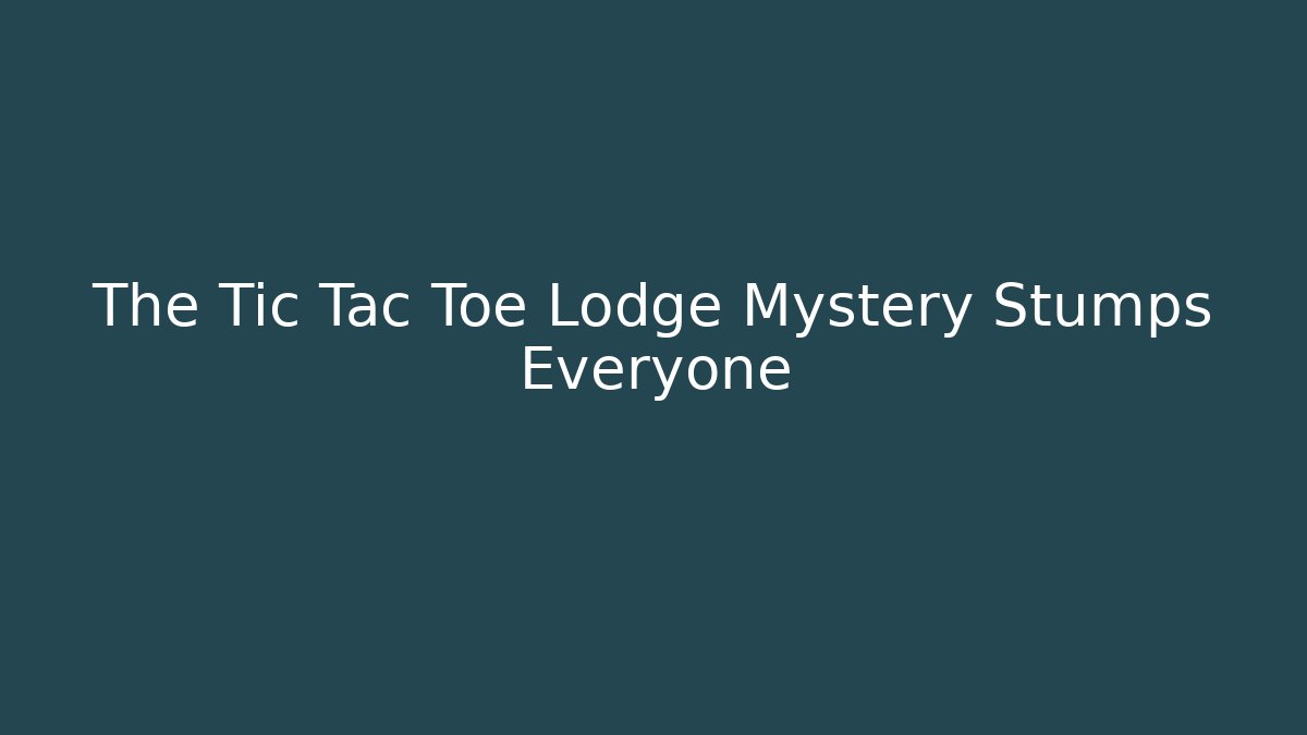 The Tic Tac Toe Lodge Mystery Stumps Everyone