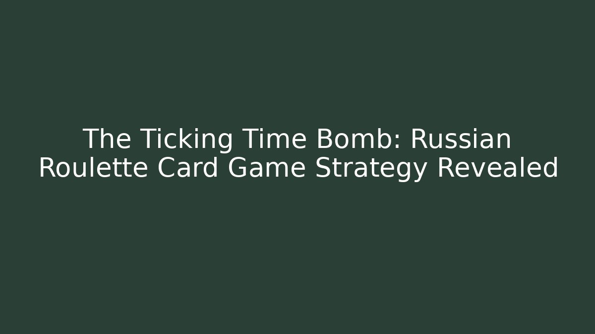 The Ticking Time Bomb: Russian Roulette Card Game Strategy Revealed