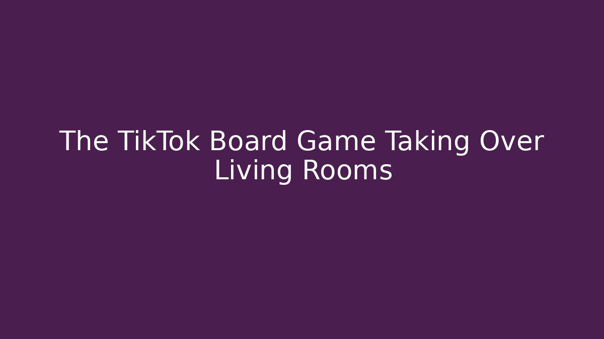 The TikTok Board Game Taking Over Living Rooms