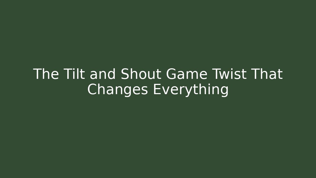 The Tilt and Shout Game Twist That Changes Everything
