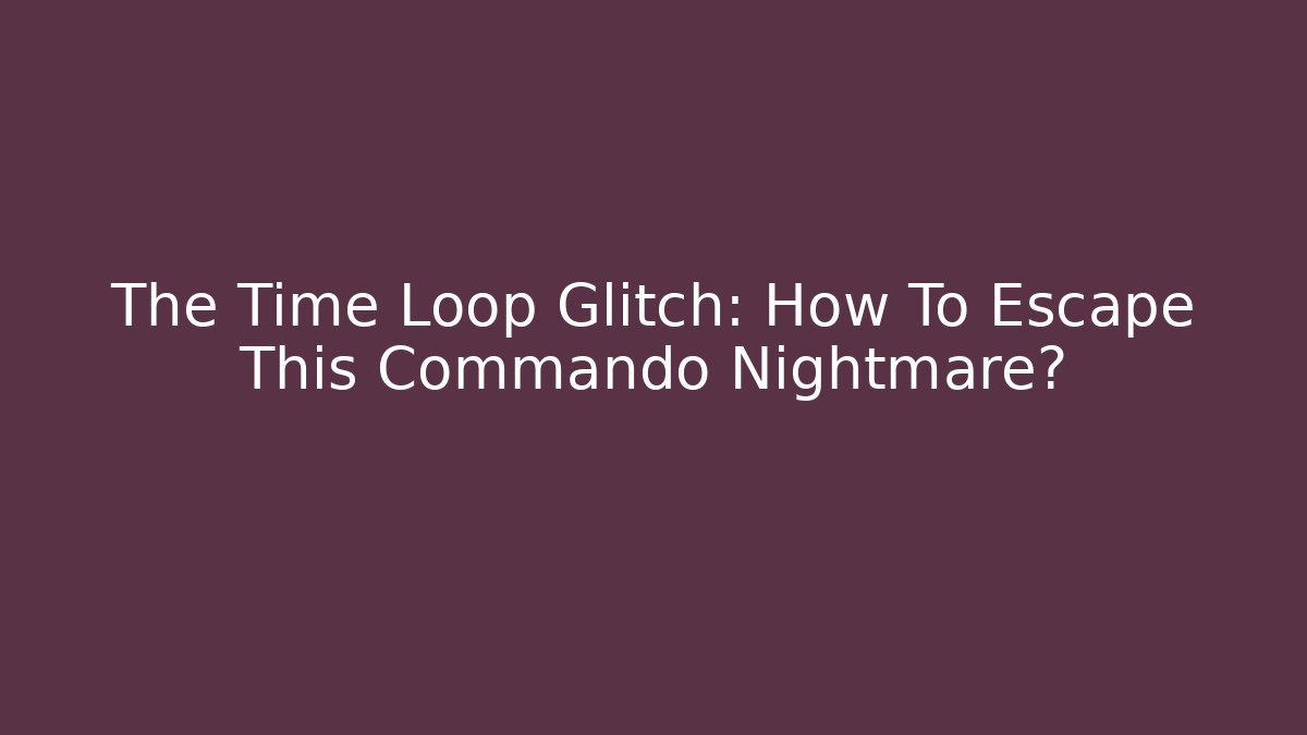 The Time Loop Glitch: How To Escape This Commando Nightmare?