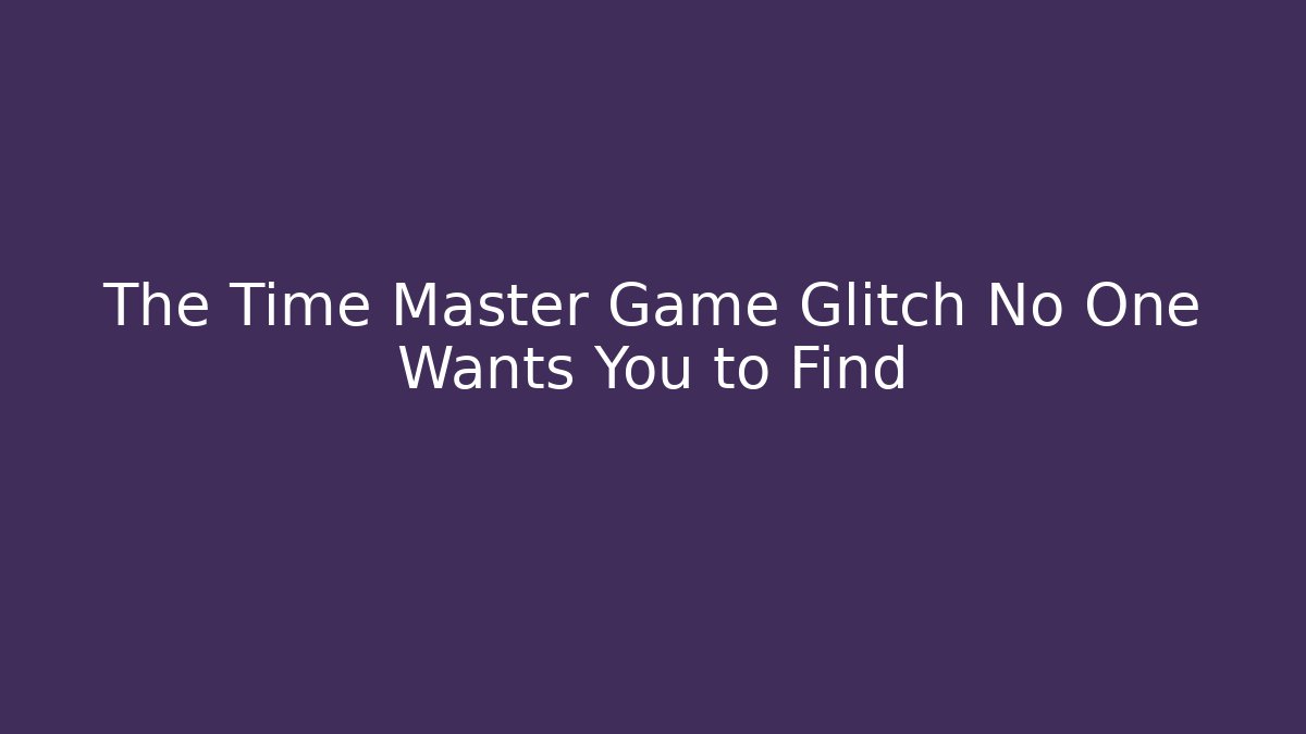 The Time Master Game Glitch No One Wants You to Find