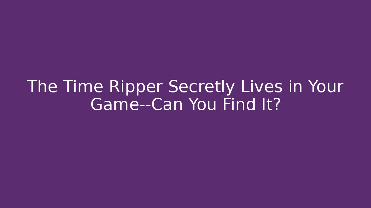The Time Ripper Secretly Lives in Your Game—Can You Find It?