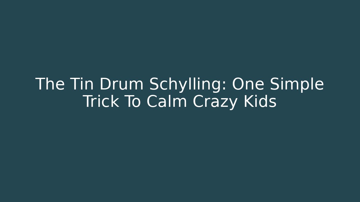 The Tin Drum Schylling: One Simple Trick To Calm Crazy Kids