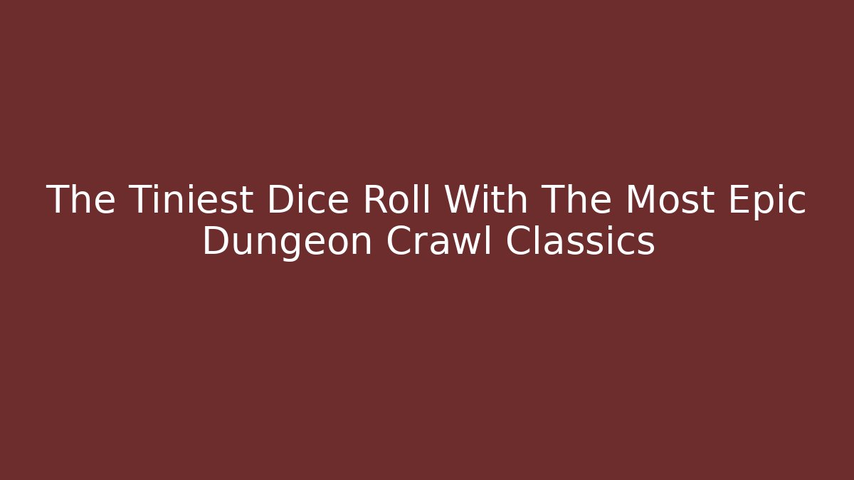 The Tiniest Dice Roll With The Most Epic Dungeon Crawl Classics