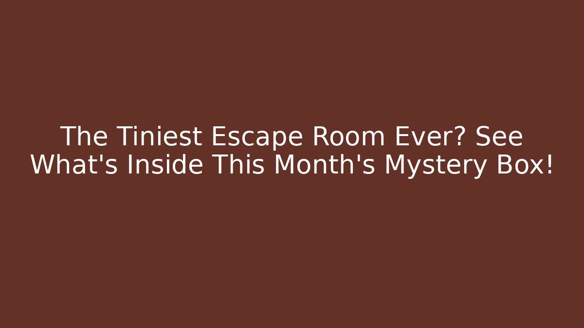 The Tiniest Escape Room Ever? See What's Inside This Month's Mystery Box!