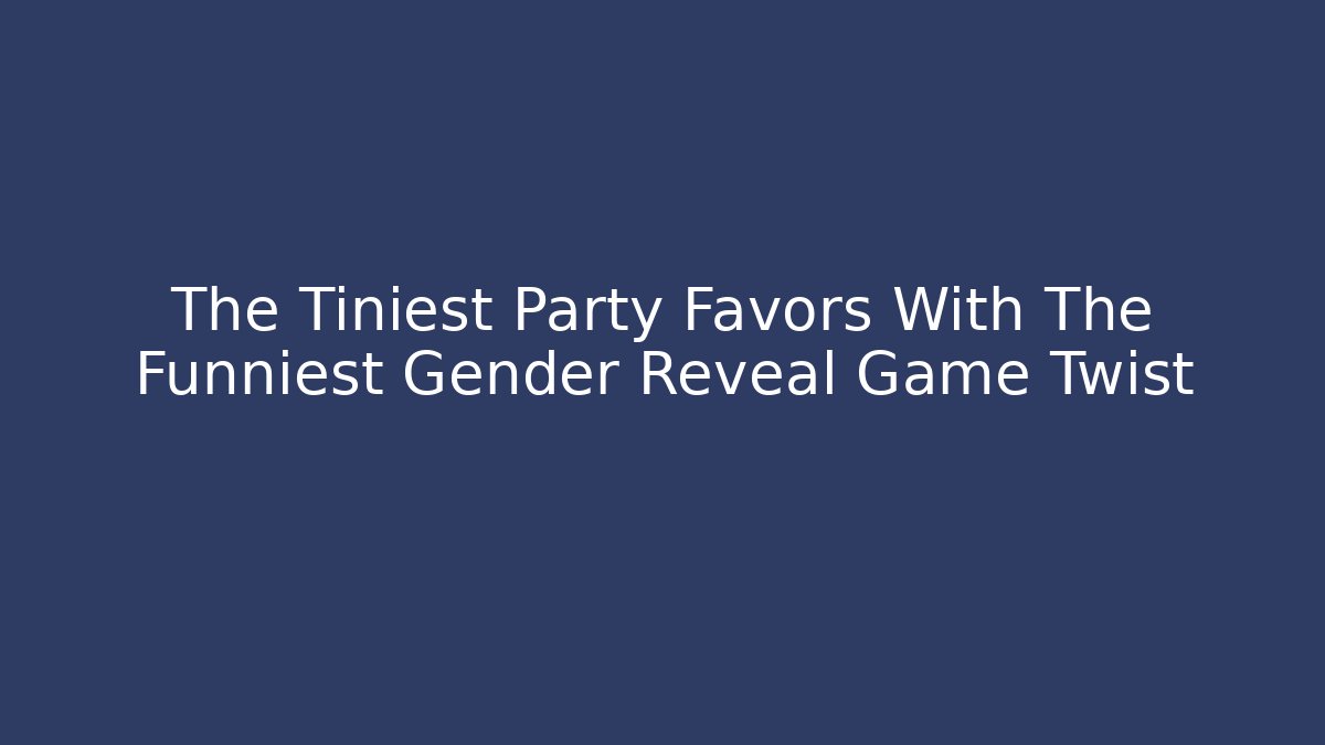 The Tiniest Party Favors With The Funniest Gender Reveal Game Twist