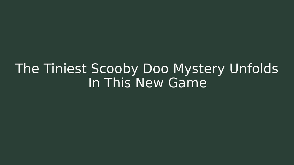 The Tiniest Scooby Doo Mystery Unfolds In This New Game