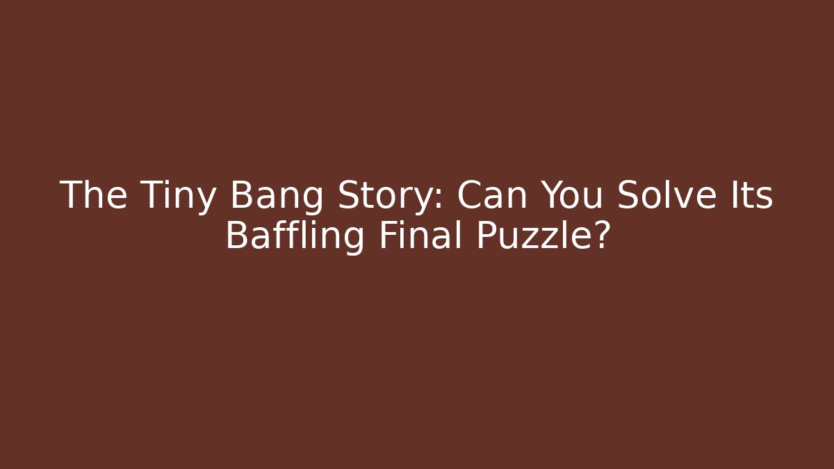 The Tiny Bang Story: Can You Solve Its Baffling Final Puzzle?