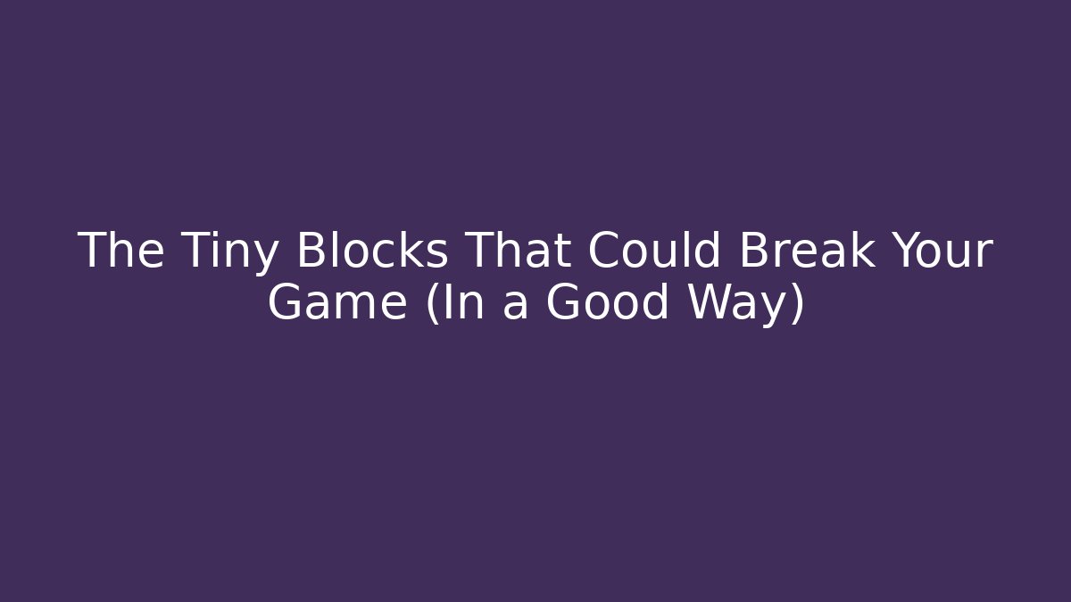The Tiny Blocks That Could Break Your Game (In a Good Way)