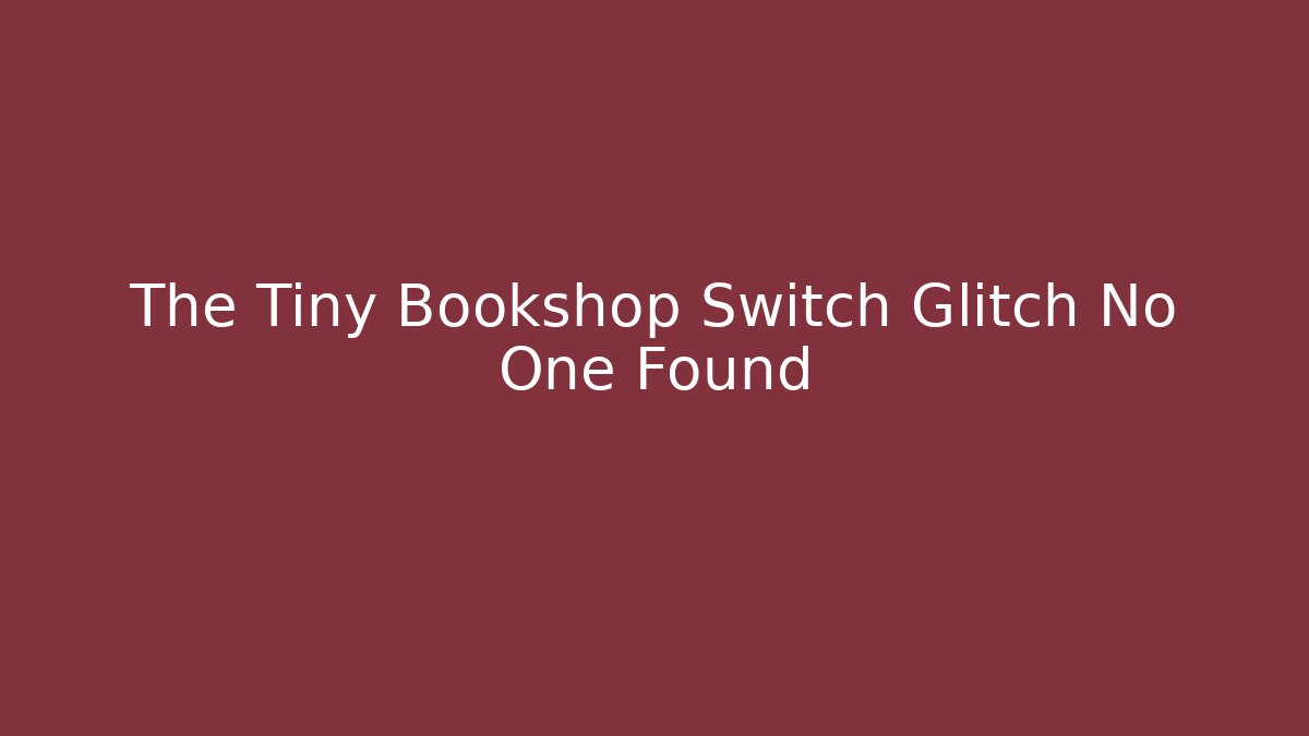 The Tiny Bookshop Switch Glitch No One Found