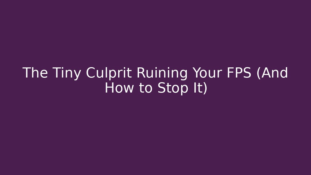 The Tiny Culprit Ruining Your FPS (And How to Stop It)