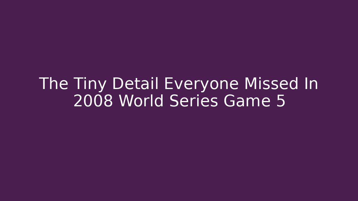 The Tiny Detail Everyone Missed In 2008 World Series Game 5