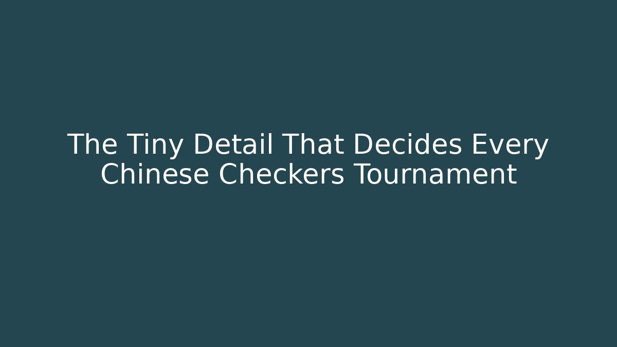 The Tiny Detail That Decides Every Chinese Checkers Tournament