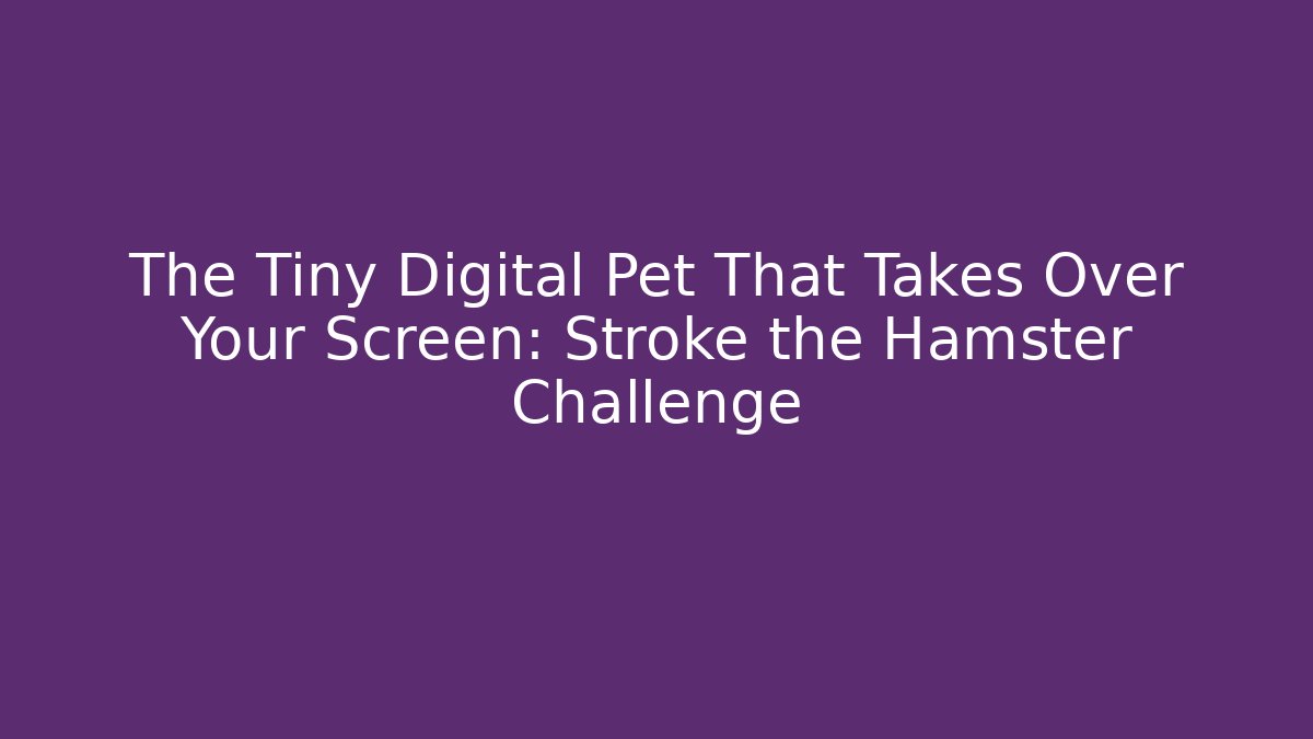 The Tiny Digital Pet That Takes Over Your Screen: Stroke the Hamster Challenge
