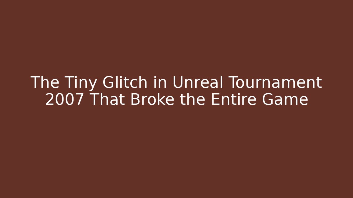 The Tiny Glitch in Unreal Tournament 2007 That Broke the Entire Game