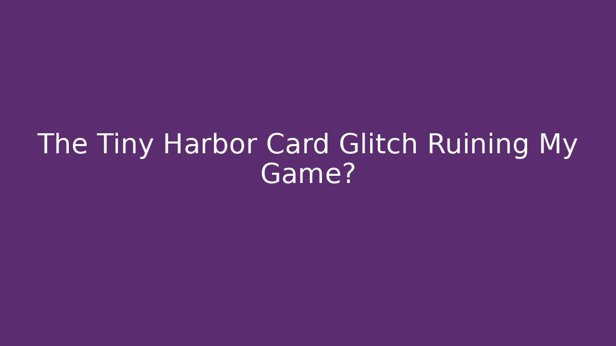 The Tiny Harbor Card Glitch Ruining My Game? - Create More Assets
