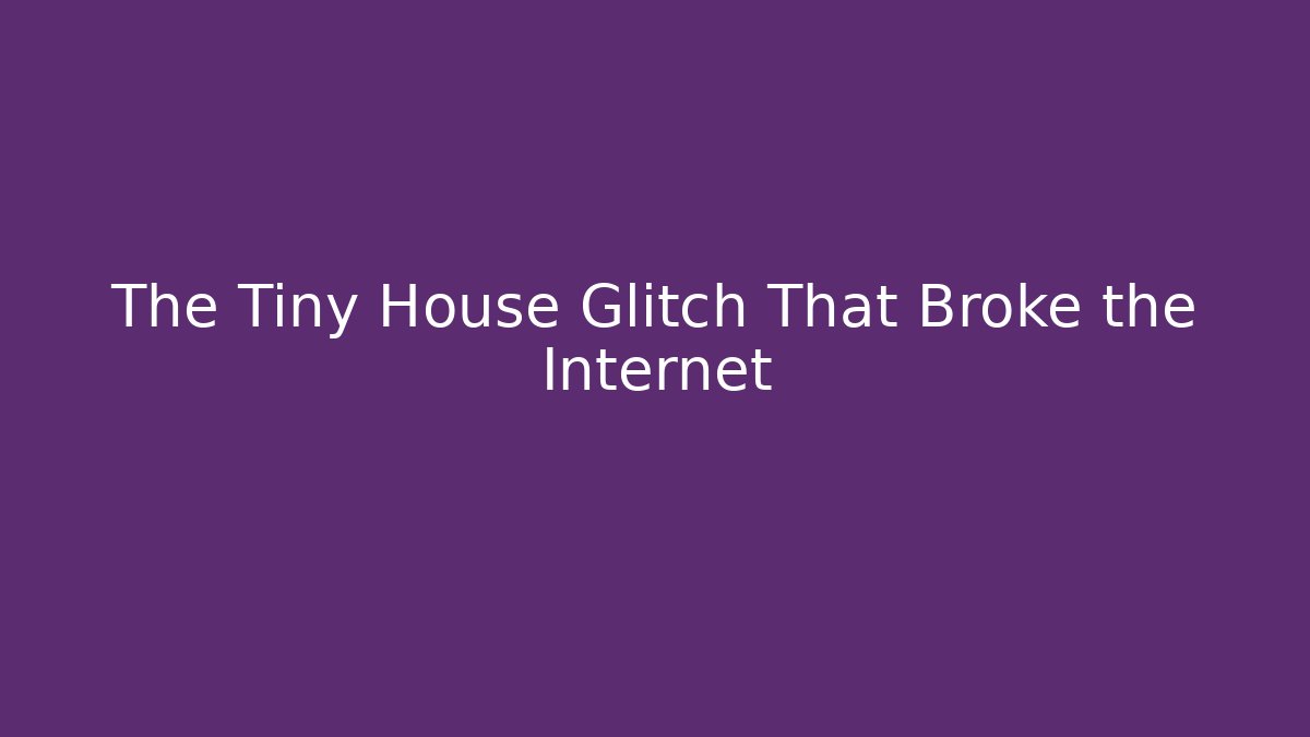 The Tiny House Glitch That Broke the Internet - Create More Assets