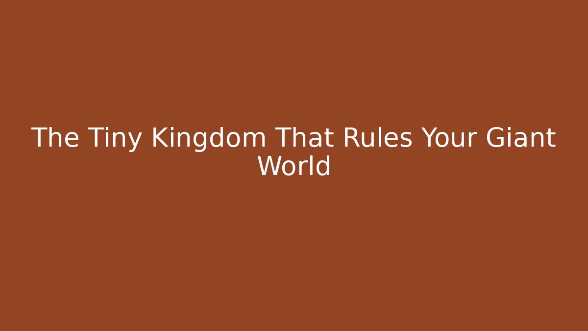 The Tiny Kingdom That Rules Your Giant World