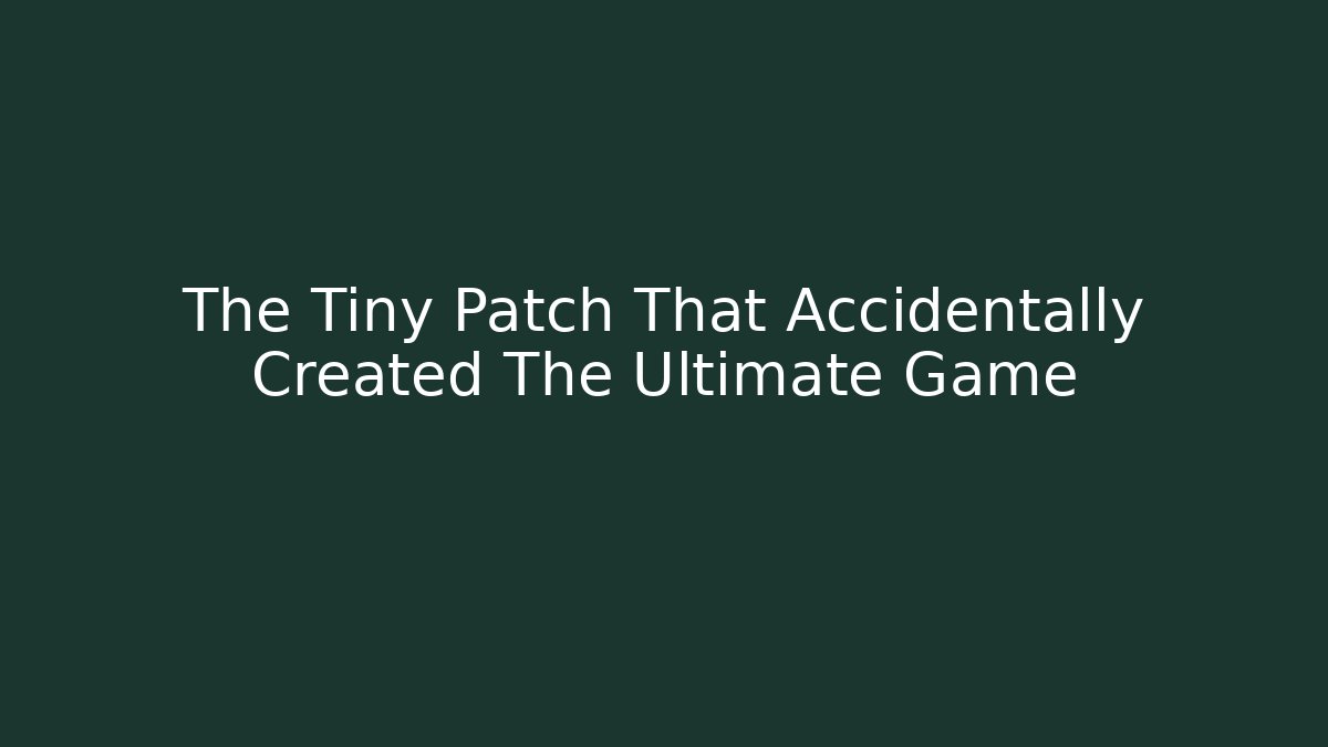 The Tiny Patch That Accidentally Created The Ultimate Game