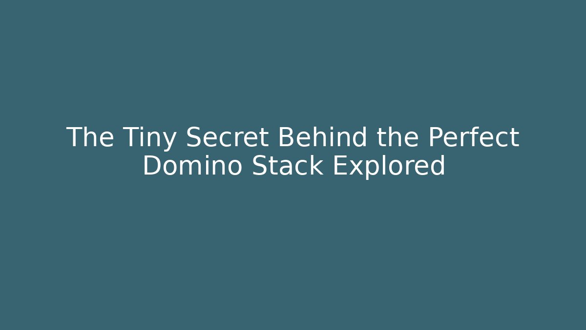 The Tiny Secret Behind the Perfect Domino Stack Explored