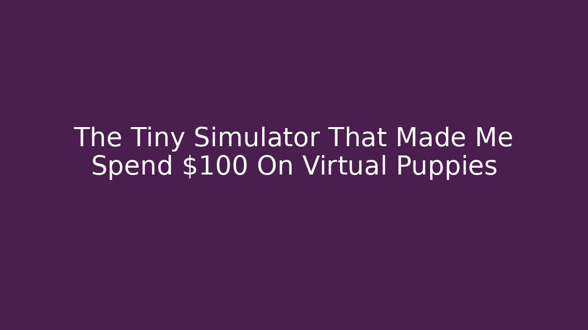 The Tiny Simulator That Made Me Spend $100 On Virtual Puppies