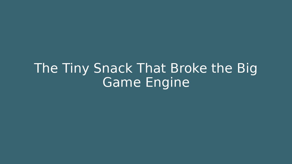 The Tiny Snack That Broke the Big Game Engine